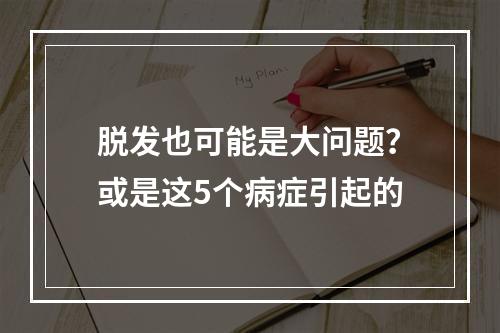 脱发也可能是大问题？或是这5个病症引起的