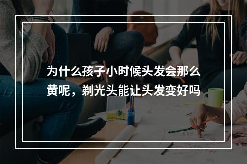 为什么孩子小时候头发会那么黄呢，剃光头能让头发变好吗