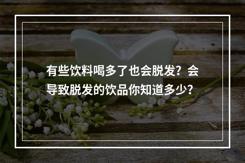 有些饮料喝多了也会脱发？会导致脱发的饮品你知道多少？