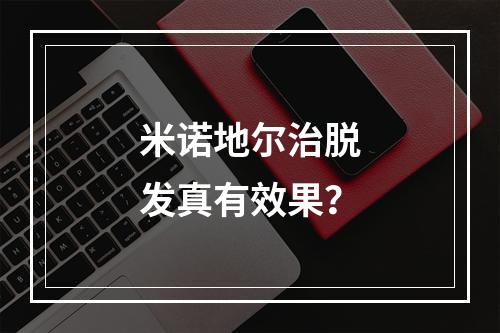 米诺地尔治脱发真有效果？