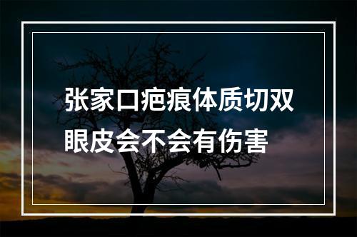 张家口疤痕体质切双眼皮会不会有伤害