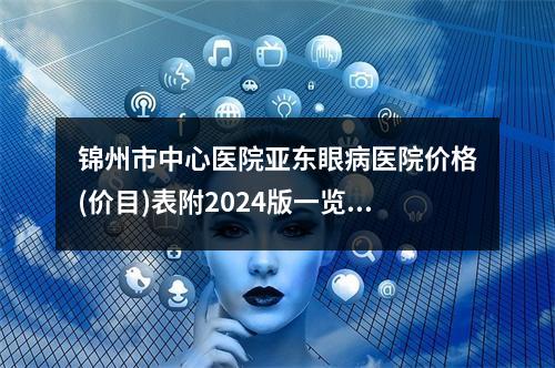 锦州市中心医院亚东眼病医院价格(价目)表附2024版一览-张彬医生介绍