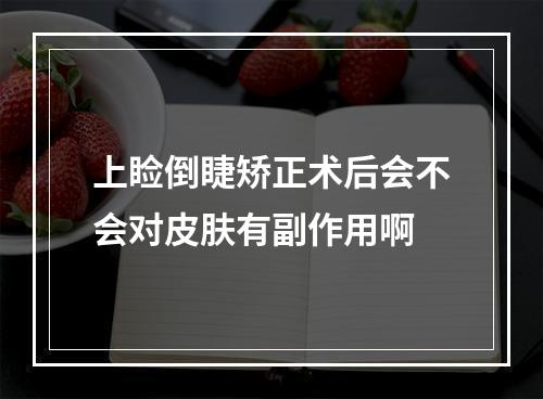 上睑倒睫矫正术后会不会对皮肤有副作用啊