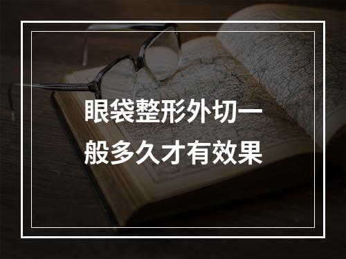 眼袋整形外切一般多久才有效果