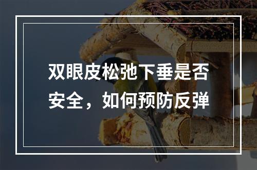 双眼皮松弛下垂是否安全，如何预防反弹