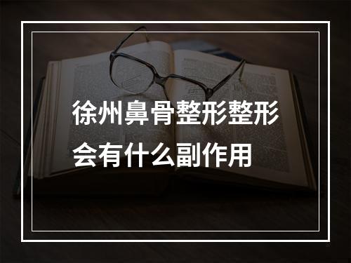 徐州鼻骨整形整形会有什么副作用