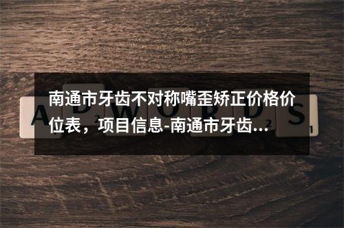 南通市牙齿不对称嘴歪矫正价格价位表，项目信息-南通市牙齿不对称嘴歪矫正手术北京要多少钱