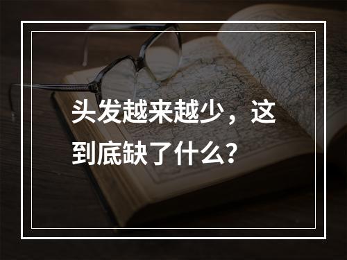 头发越来越少，这到底缺了什么？