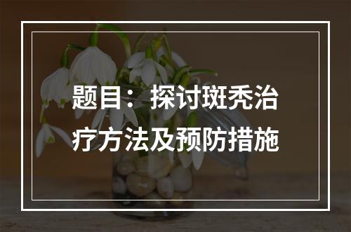 题目：探讨斑秃治疗方法及预防措施