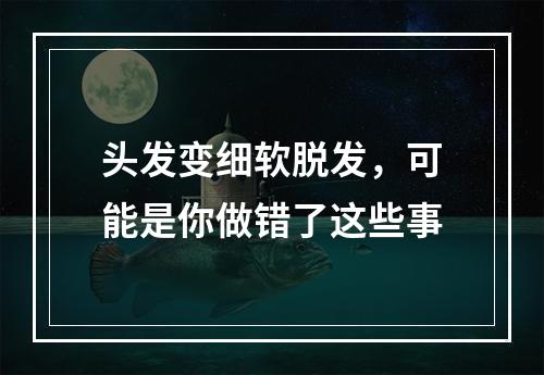 头发变细软脱发，可能是你做错了这些事