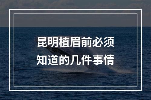 昆明植眉前必须知道的几件事情