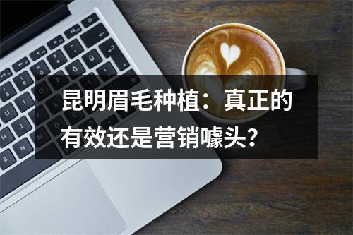 昆明眉毛种植：真正的有效还是营销噱头？