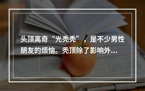 头顶离奇“光秃秃”，是不少男性朋友的烦恼。秃顶除了影响外观，还可能引起心理压力。那么，究竟是什么原因导致了秃顶呢？