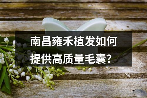 南昌雍禾植发如何提供高质量毛囊？