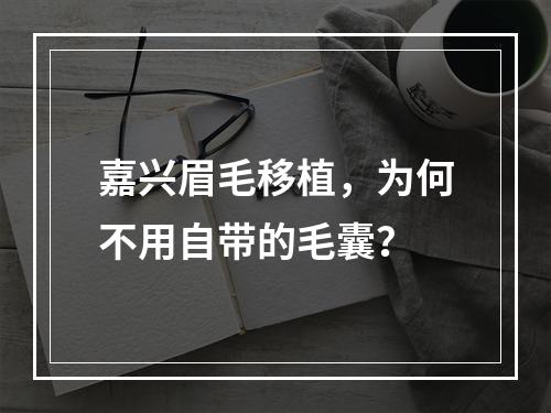 嘉兴眉毛移植，为何不用自带的毛囊？