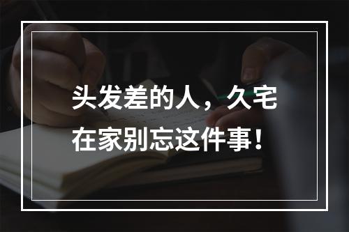 头发差的人，久宅在家别忘这件事！