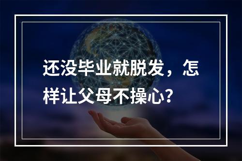 还没毕业就脱发，怎样让父母不操心？