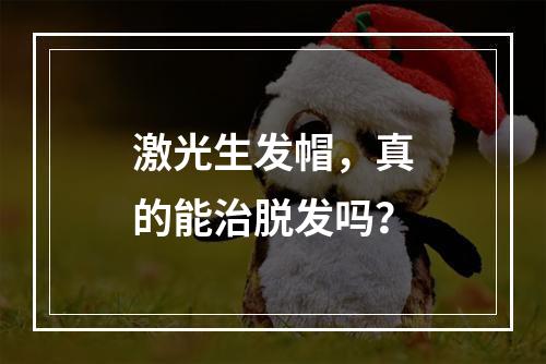 激光生发帽，真的能治脱发吗？