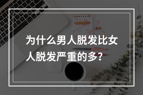 为什么男人脱发比女人脱发严重的多？