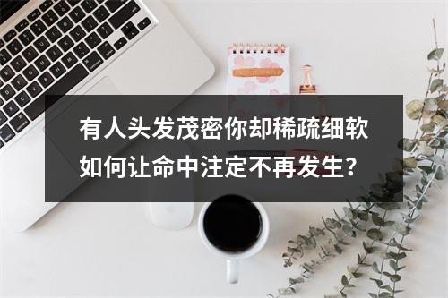 有人头发茂密你却稀疏细软如何让命中注定不再发生？