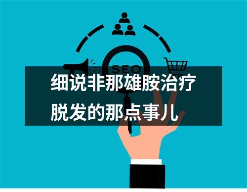 细说非那雄胺治疗脱发的那点事儿