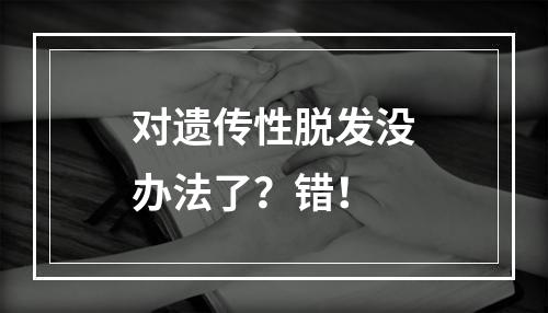 对遗传性脱发没办法了？错！