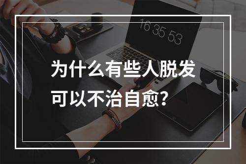 为什么有些人脱发可以不治自愈？