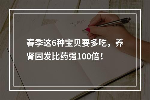 春季这6种宝贝要多吃，养肾固发比药强100倍！