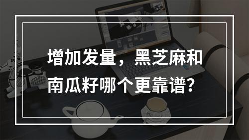 增加发量，黑芝麻和南瓜籽哪个更靠谱？