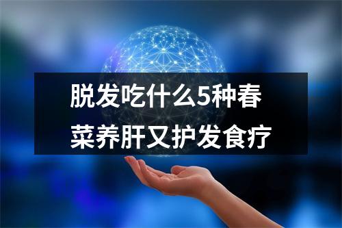 脱发吃什么5种春菜养肝又护发食疗