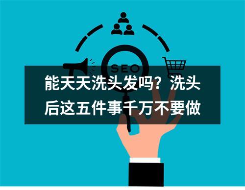 能天天洗头发吗？洗头后这五件事千万不要做