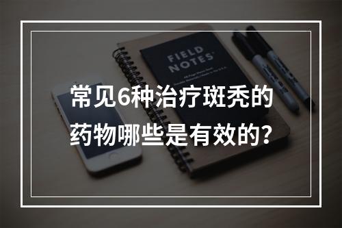 常见6种治疗斑秃的药物哪些是有效的？