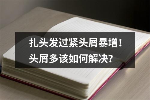 扎头发过紧头屑暴增！头屑多该如何解决？