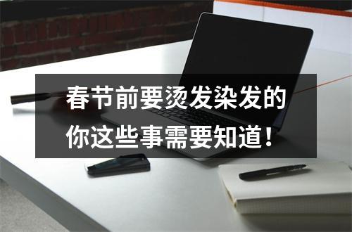 春节前要烫发染发的你这些事需要知道！