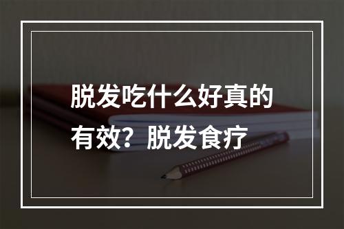 脱发吃什么好真的有效？脱发食疗