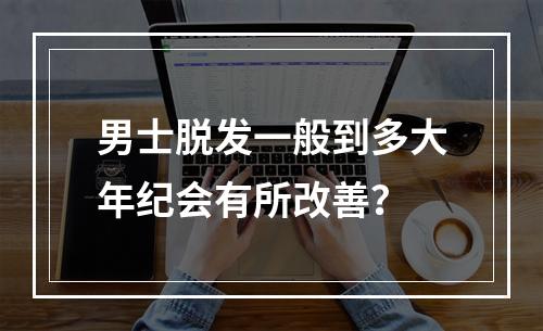 男士脱发一般到多大年纪会有所改善？