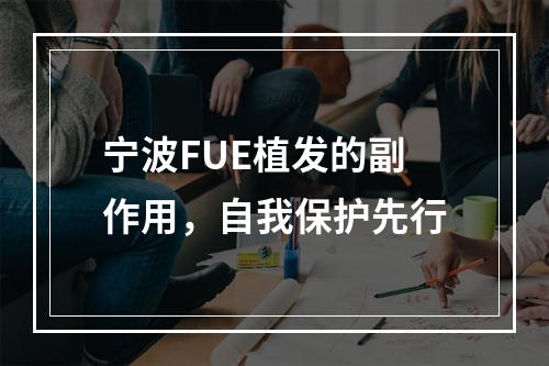 宁波FUE植发的副作用，自我保护先行