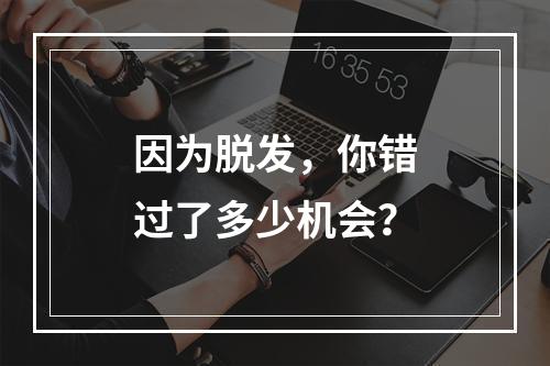 因为脱发，你错过了多少机会？