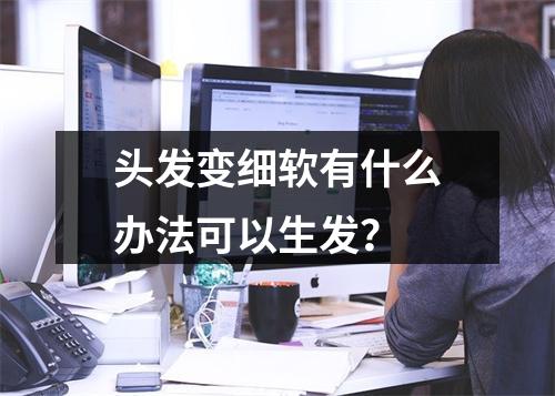 头发变细软有什么办法可以生发？