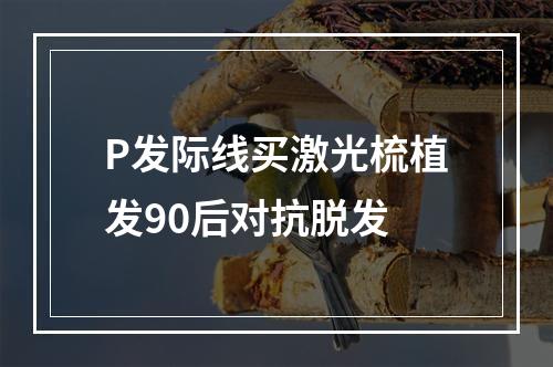 P发际线买激光梳植发90后对抗脱发