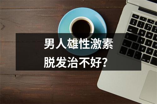 男人雄性激素脱发治不好？