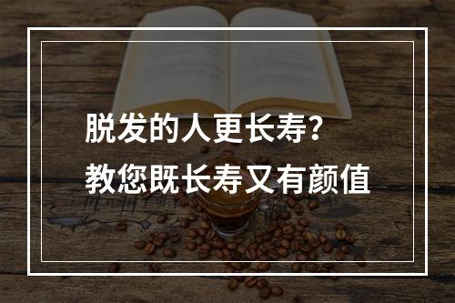 脱发的人更长寿？ 教您既长寿又有颜值