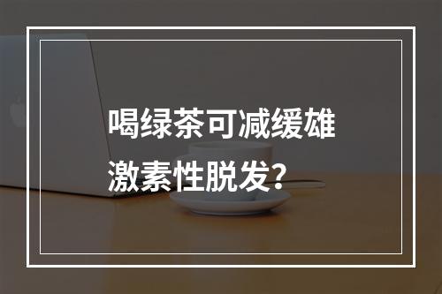 喝绿茶可减缓雄激素性脱发？