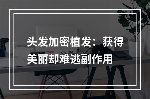 头发加密植发：获得美丽却难逃副作用