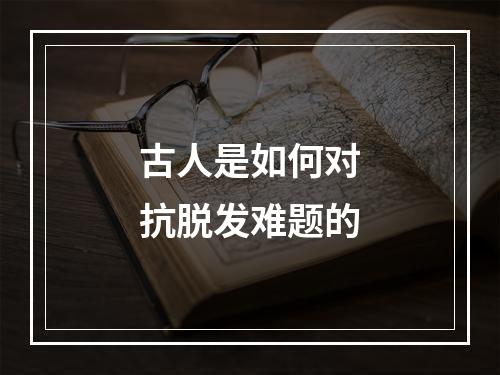 古人是如何对抗脱发难题的