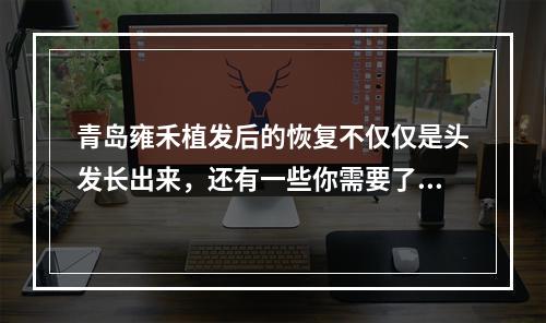 青岛雍禾植发后的恢复不仅仅是头发长出来，还有一些你需要了解的事情