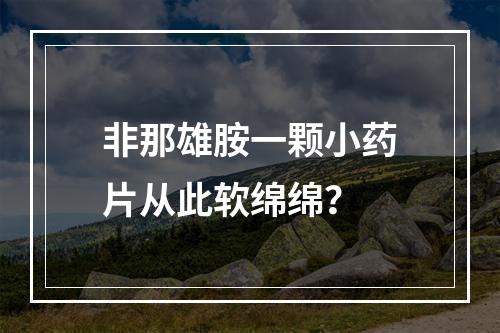 非那雄胺一颗小药片从此软绵绵？