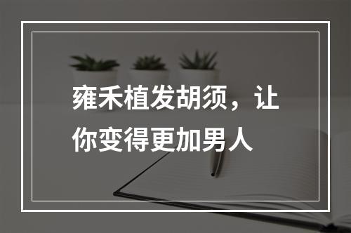 雍禾植发胡须，让你变得更加男人