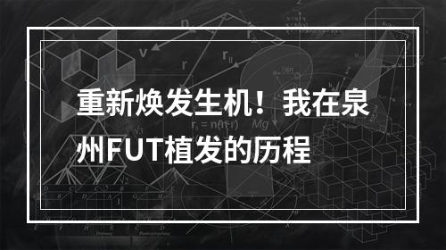 重新焕发生机！我在泉州FUT植发的历程