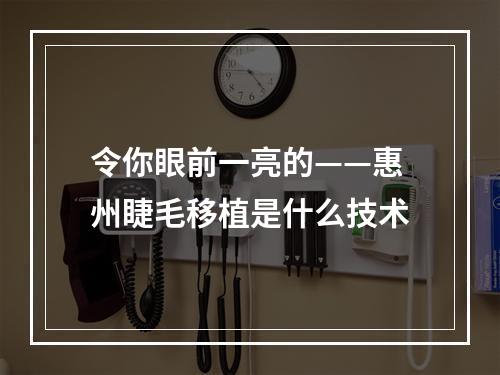 令你眼前一亮的——惠州睫毛移植是什么技术